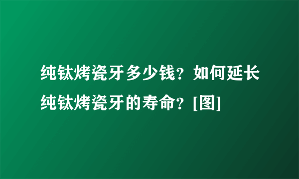 纯钛烤瓷牙多少钱？如何延长纯钛烤瓷牙的寿命？[图]