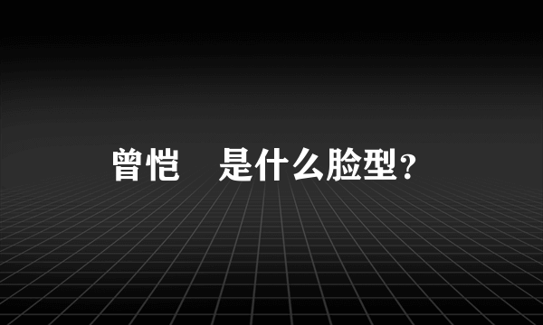 曾恺玹是什么脸型？