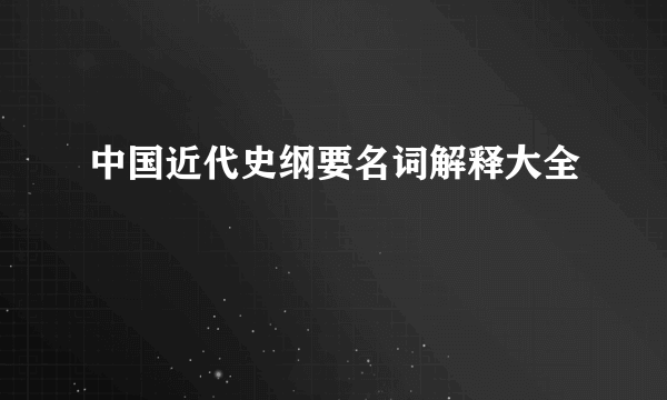 中国近代史纲要名词解释大全