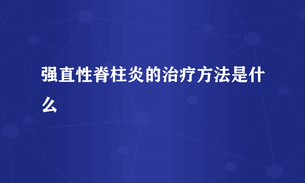 强直性脊柱炎的治疗方法是什么