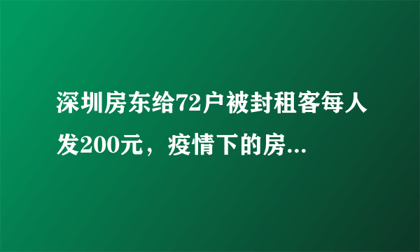 深圳房东给72户被封租客每人发200元，疫情下的房产业有多难？