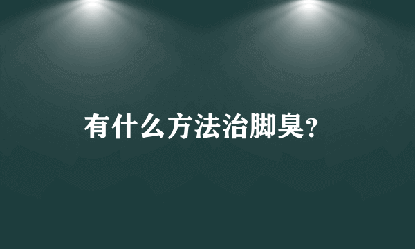 有什么方法治脚臭？