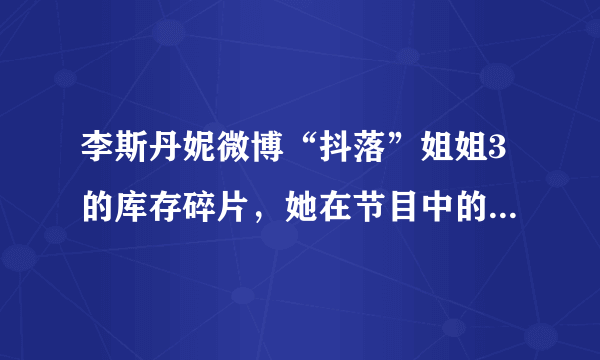 李斯丹妮微博“抖落”姐姐3的库存碎片，她在节目中的表现如何？