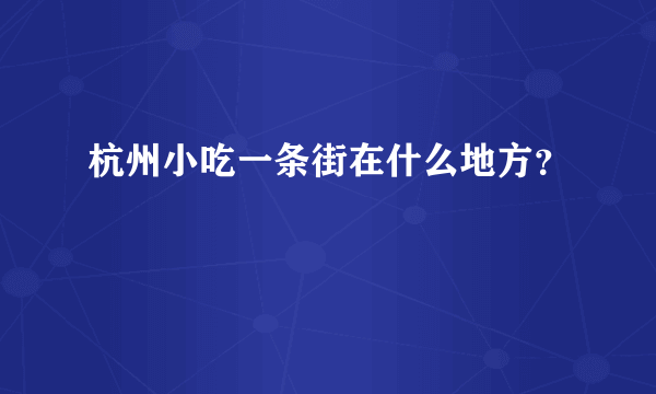 杭州小吃一条街在什么地方？