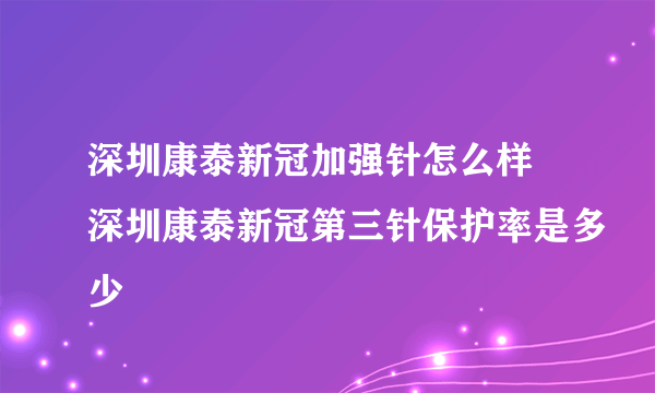 深圳康泰新冠加强针怎么样 深圳康泰新冠第三针保护率是多少