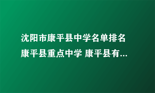 沈阳市康平县中学名单排名 康平县重点中学 康平县有哪些中学比较好