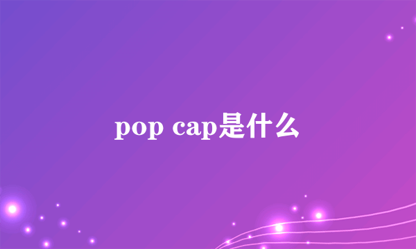 pop cap是什么