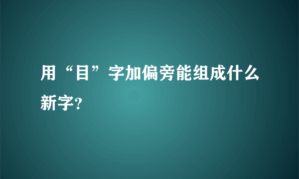 用“目”字加偏旁能组成什么新字？