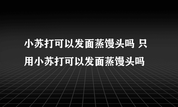 小苏打可以发面蒸馒头吗 只用小苏打可以发面蒸馒头吗