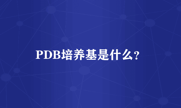 PDB培养基是什么？