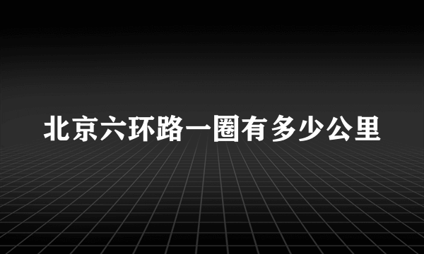 北京六环路一圈有多少公里