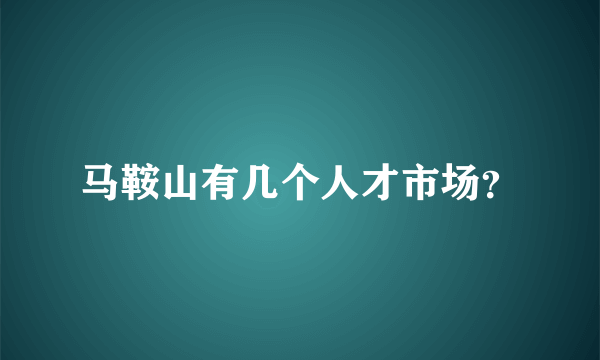 马鞍山有几个人才市场？