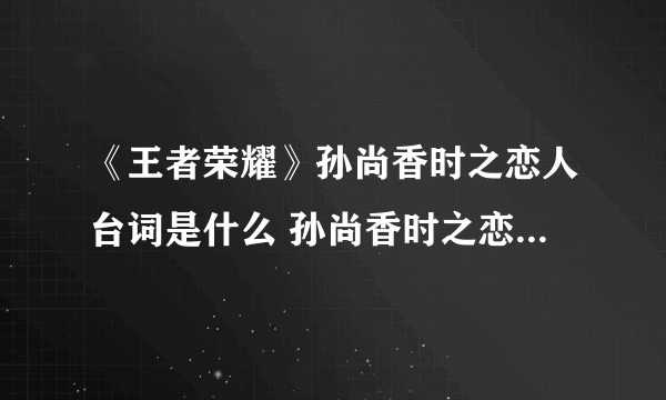 《王者荣耀》孙尚香时之恋人台词是什么 孙尚香时之恋人台词介绍