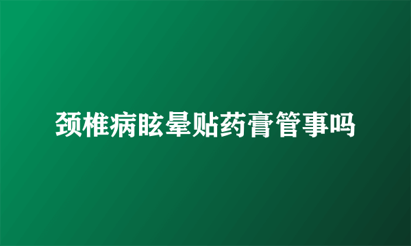 颈椎病眩晕贴药膏管事吗