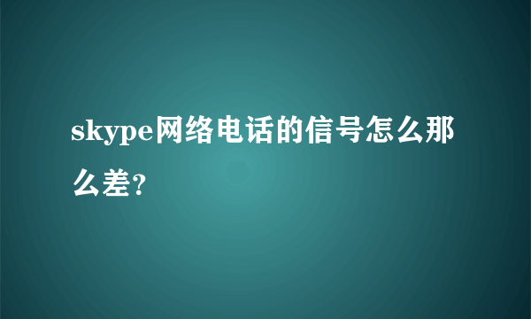 skype网络电话的信号怎么那么差？