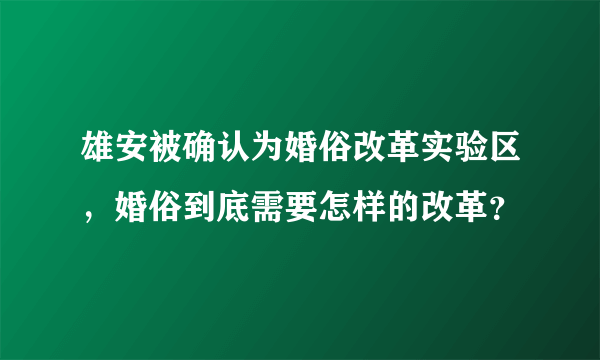 雄安被确认为婚俗改革实验区，婚俗到底需要怎样的改革？