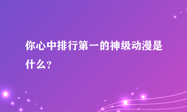 你心中排行第一的神级动漫是什么？