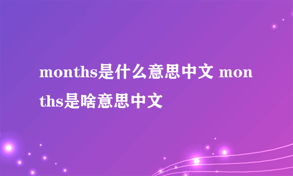 months是什么意思中文 months是啥意思中文