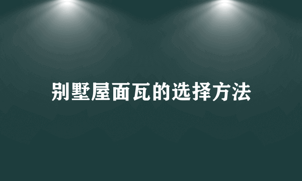 别墅屋面瓦的选择方法