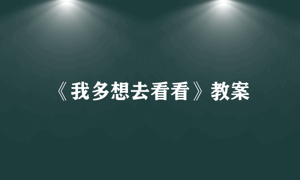 《我多想去看看》教案