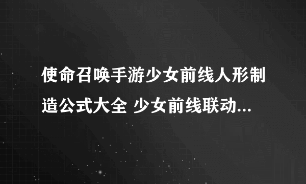 使命召唤手游少女前线人形制造公式大全 少女前线联动人形制造公式一览表