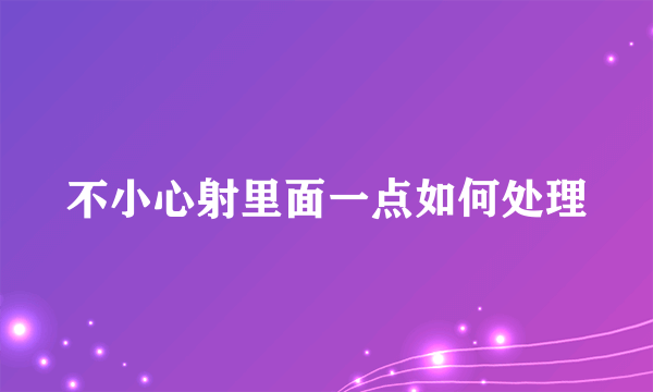 不小心射里面一点如何处理