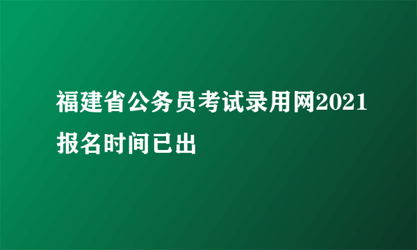 福建省公务员考试录用网2021报名时间已出