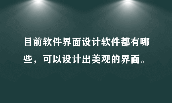 目前软件界面设计软件都有哪些，可以设计出美观的界面。