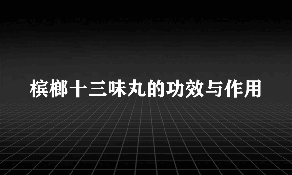 槟榔十三味丸的功效与作用