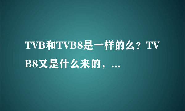 TVB和TVB8是一样的么？TVB8又是什么来的，为什么那么多TVB的剧里面也放？