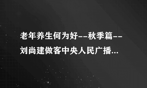 老年养生何为好--秋季篇--刘尚建做客中央人民广播电台1053健康之家