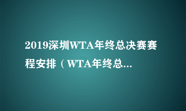 2019深圳WTA年终总决赛赛程安排（WTA年终总决赛时间表一览）