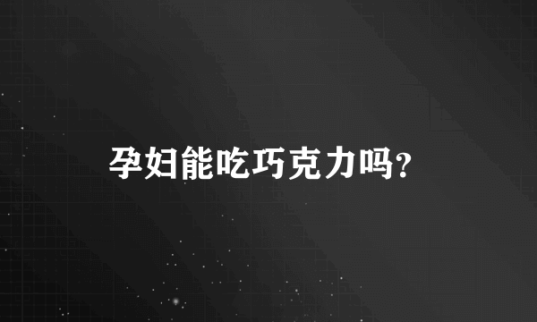 孕妇能吃巧克力吗？