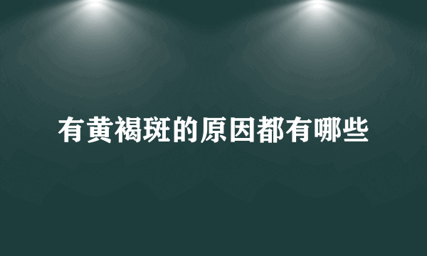 有黄褐斑的原因都有哪些