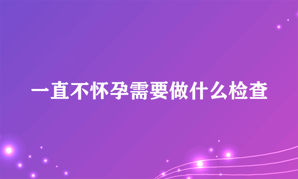 一直不怀孕需要做什么检查