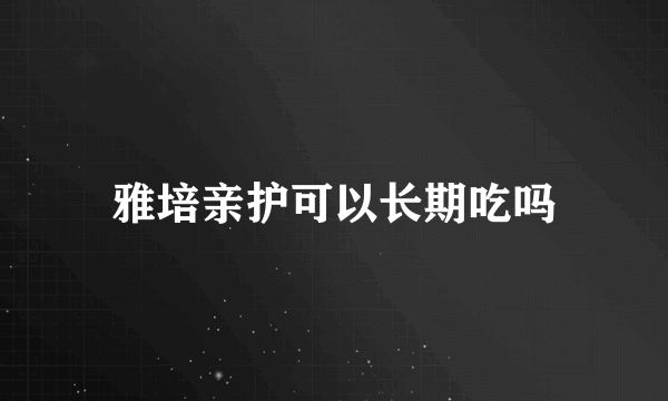 雅培亲护可以长期吃吗