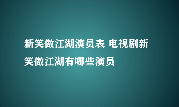 新笑傲江湖演员表 电视剧新笑傲江湖有哪些演员