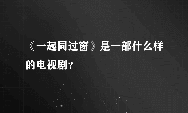 《一起同过窗》是一部什么样的电视剧？