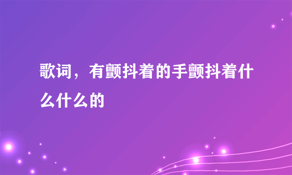 歌词，有颤抖着的手颤抖着什么什么的