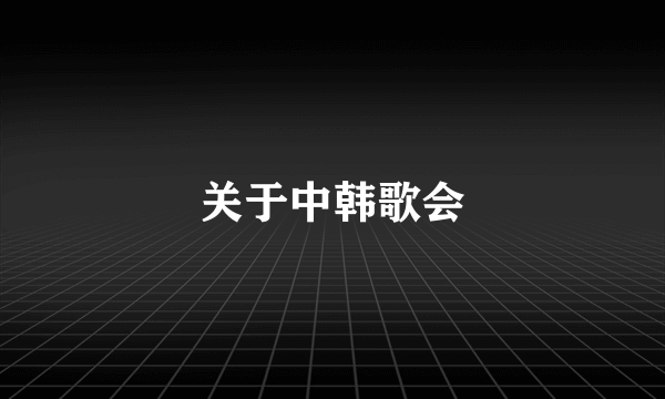 关于中韩歌会