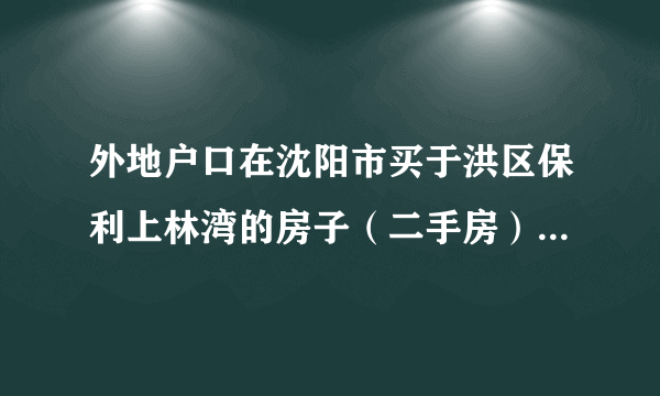 外地户口在沈阳市买于洪区保利上林湾的房子（二手房）能买吗？受限不？