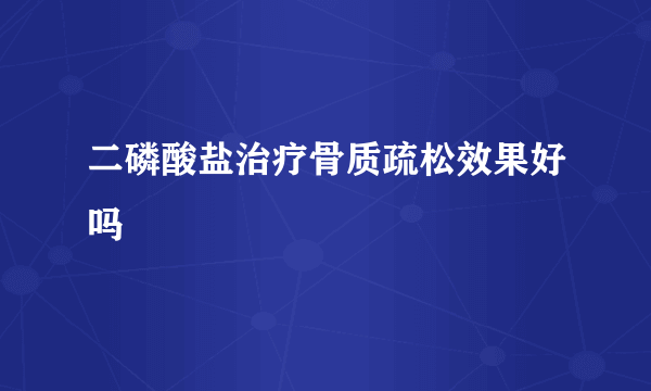 二磷酸盐治疗骨质疏松效果好吗