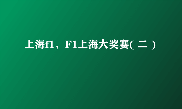 上海f1，F1上海大奖赛( 二 )