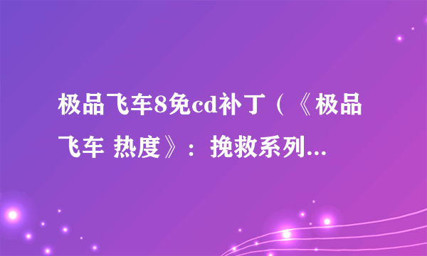 极品飞车8免cd补丁（《极品飞车 热度》：挽救系列口碑的救赎之作）