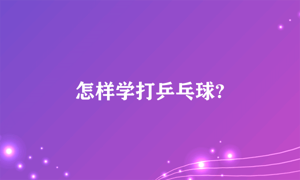 怎样学打乒乓球?