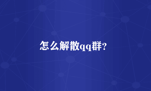 怎么解散qq群？