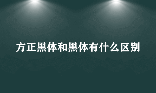 方正黑体和黑体有什么区别