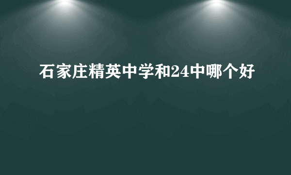 石家庄精英中学和24中哪个好