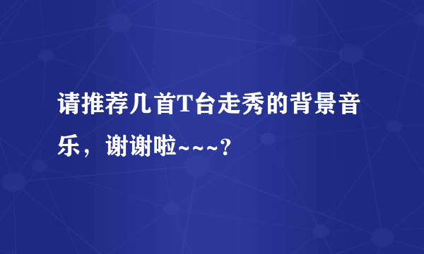 请推荐几首T台走秀的背景音乐，谢谢啦~~~？