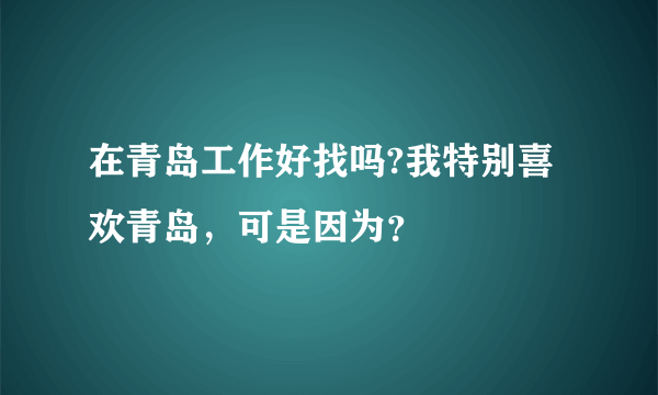 在青岛工作好找吗?我特别喜欢青岛，可是因为？